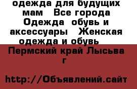 одежда для будущих мам - Все города Одежда, обувь и аксессуары » Женская одежда и обувь   . Пермский край,Лысьва г.